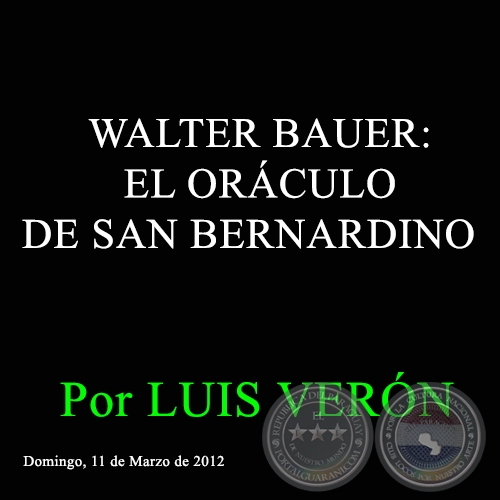 WALTER BAUER: EL ORÁCULO DE SAN BERNARDINO - Por LUIS VERÓN - Domingo, 11 de Marzo de 2012 